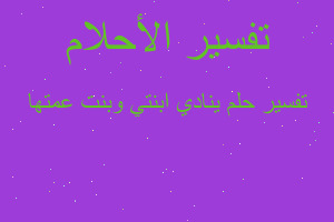 تفسير ينادي ابنتي وبنت عمتها في المنام تفسير ينادي ابنتي وبنت عمتها في المنام