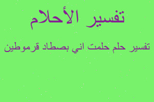 تفسير حلمت اني بصطاد قرموطين في المنام تفسير حلمت اني بصطاد قرموطين في المنام