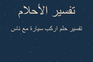 تفسير اركب سيارة مع ناس في المنام تفسير اركب سيارة مع ناس في المنام