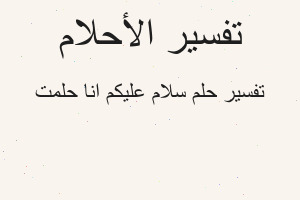تفسير سلام عليكم انا حلمت في المنام تفسير سلام عليكم انا حلمت في المنام