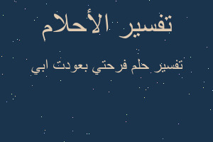 تفسير فرحتي بعودت ابي في المنام