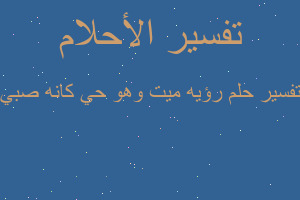 تفسير رؤيه ميت وهو حي كانه صبي في المنام تفسير رؤيه ميت وهو حي كانه صبي في المنام