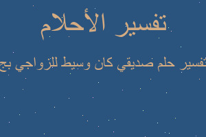 تفسير صديقي كان وسيط للزواجي بج في المنام تفسير صديقي كان وسيط للزواجي بج في المنام