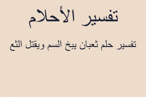 تفسير ثعبان يبخ السم ويقتل الثع في المنام تفسير ثعبان يبخ السم ويقتل الثع في المنام
