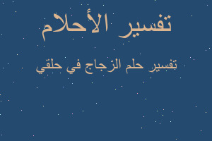 تفسير الزجاج في حلقي في المنام