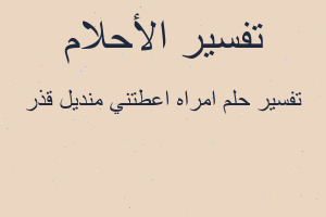 تفسير امراه اعطتني منديل قذر في المنام