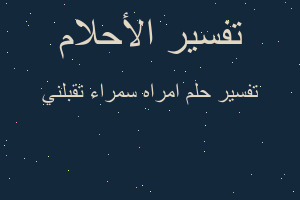 تفسير امراه سمراء تقبلني في المنام تفسير امراه سمراء تقبلني في المنام