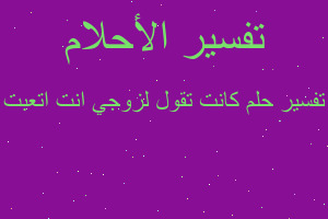 تفسير كانت تقول لزوجي انت اتعبت في المنام تفسير كانت تقول لزوجي انت اتعبت في المنام