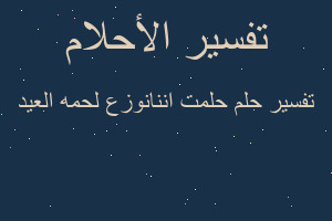 تفسير حلمت اننانوزع لحمه العيد في المنام
