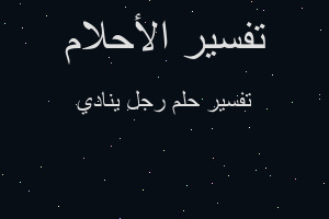 تفسير رجل ينادي في المنام