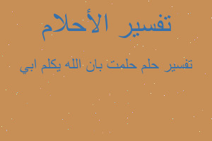 تفسير حلمت بان الله يكلم ابي في المنام تفسير حلمت بان الله يكلم ابي في المنام