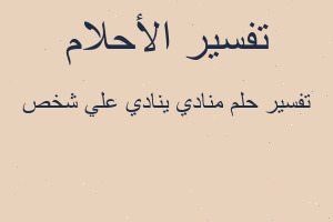 تفسير منادي ينادي علي شخص في المنام تفسير منادي ينادي علي شخص في المنام