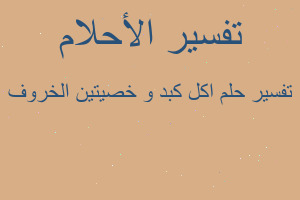 تفسير اكل كبد و خصيتين الخروف في المنام