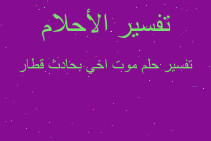 تفسير موت اخي بحادث قطار في المنام