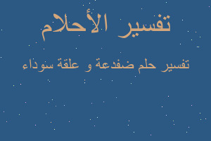 تفسير ضفدعة و علقة سوداء في المنام تفسير ضفدعة و علقة سوداء في المنام