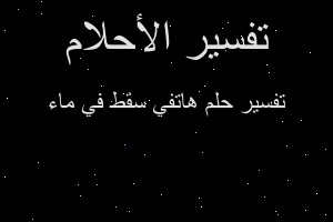 تفسير هاتفي سقط في ماء في المنام