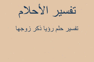 تفسير رؤيا ذكر زوجها في المنام تفسير رؤيا ذكر زوجها في المنام