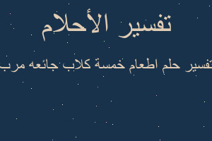 تفسير اطعام خمسة كلاب جائعه مرب في المنام