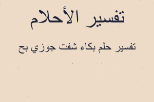 تفسير بكاء شفت جوزي بح في المنام تفسير بكاء شفت جوزي بح في المنام
