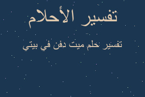 تفسير ميت دفن في بيتي في المنام