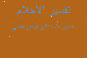 تفسير دنانير لونهن فضي في المنام