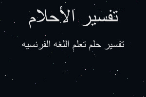 تفسير تعلم اللغه الفرنسيه في المنام تفسير تعلم اللغه الفرنسيه في المنام