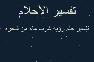 تفسير رؤيه شرب ماء من شجره في المنام تفسير رؤيه شرب ماء من شجره في المنام