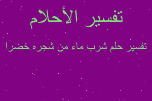 تفسير شرب ماء من شجره خضرا في المنام تفسير شرب ماء من شجره خضرا في المنام