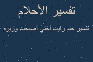 تفسير رايت أختي أصبحت وزيرة في المنام