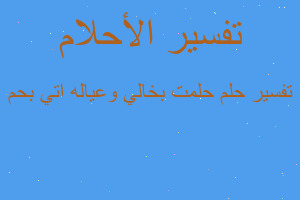 تفسير حلمت بخالي وعياله اتي بحم في المنام