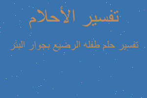 تفسير طفله الرضيع بجوار البئر في المنام تفسير طفله الرضيع بجوار البئر في المنام