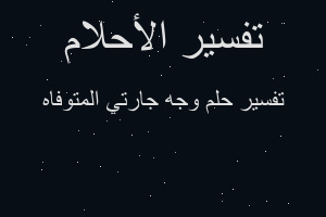 تفسير وجه جارتي المتوفاه في المنام تفسير وجه جارتي المتوفاه في المنام
