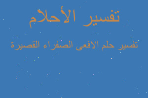 تفسير الافعى الصفراء القصيرة في المنام تفسير الافعى الصفراء القصيرة في المنام