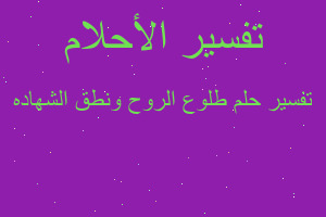 تفسير طلوع الروح ونطق الشهاده في المنام