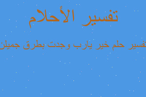 تفسير خير يارب وجدت بطرق جميلن في المنام تفسير خير يارب وجدت بطرق جميلن في المنام