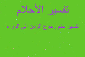 تفسير رجوع الزمن الي الوراء في المنام تفسير رجوع الزمن الي الوراء في المنام