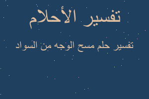 تفسير مسح الوجه من السواد في المنام