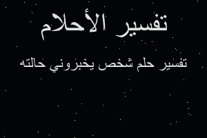 تفسير شخص يخبروني حالته في المنام