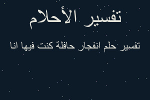 تفسير انفجار حافلة كنت فيها انا في المنام تفسير انفجار حافلة كنت فيها انا في المنام