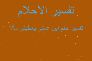 تفسير ابن عمتي يعطيني مالا في المنام تفسير ابن عمتي يعطيني مالا في المنام