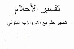 تفسير مع الام والاب المتوفي في المنام