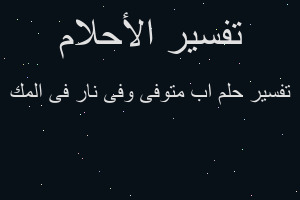 تفسير اب متوفى وفى نار فى المك في المنام