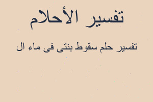 تفسير سقوط بنتى فى ماء ال في المنام