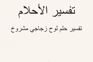 تفسير لوح زجاجي مشروخ في المنام