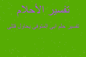 تفسير ابى المتوفى يحاول قتلى في المنام