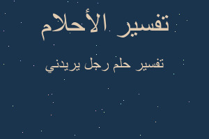 تفسير رجل يريدني في المنام