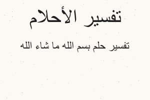 تفسير بسم الله ما شاء الله في المنام تفسير بسم الله ما شاء الله في المنام