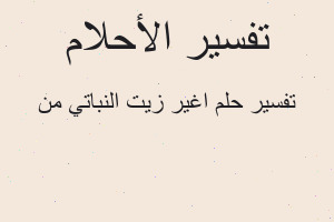 تفسير اغير زيت النباتي من في المنام تفسير اغير زيت النباتي من في المنام