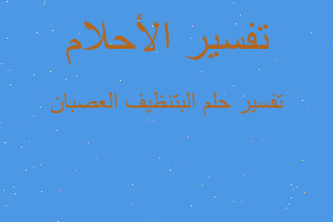 تفسير البتنظيف العصبان في المنام تفسير البتنظيف العصبان في المنام