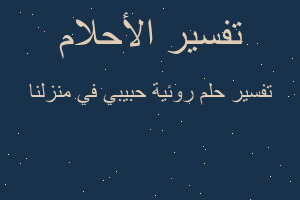 تفسير روئية حبيبي في منزلنا في المنام